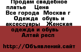 Продам свадебное платье  › Цена ­ 15 000 - Все города, Москва г. Одежда, обувь и аксессуары » Женская одежда и обувь   . Алтай респ.